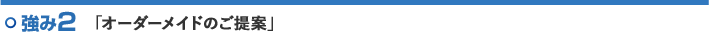 強み2「オーダーメイドのご提案」