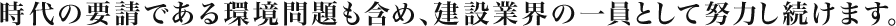 ―時代の要請である環境問題も含め、建設業界の一員として努力し続けます。